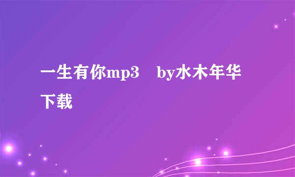 一生有你mp3 by水木年华 下载