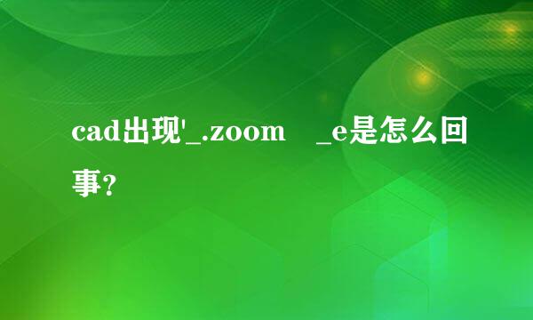 cad出现'_.zoom _e是怎么回事？