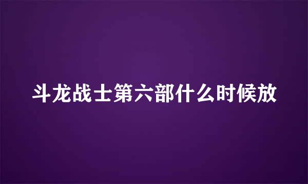 斗龙战士第六部什么时候放