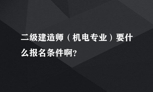 二级建造师（机电专业）要什么报名条件啊？