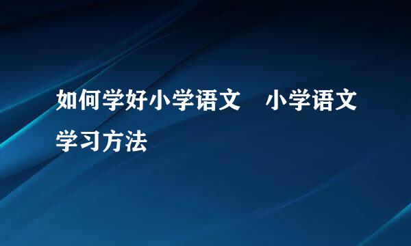 如何学好小学语文 小学语文学习方法