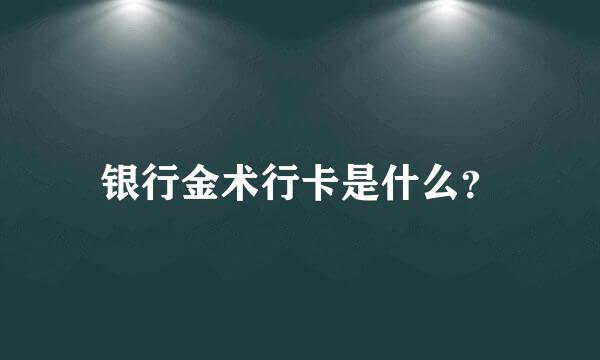 银行金术行卡是什么？