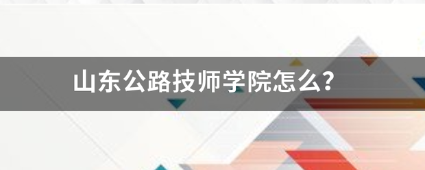 山东公路技师学院怎么？