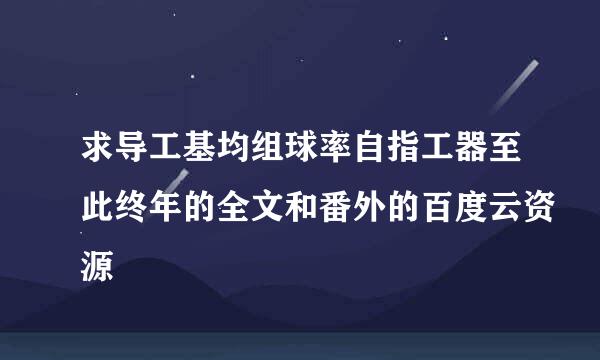 求导工基均组球率自指工器至此终年的全文和番外的百度云资源