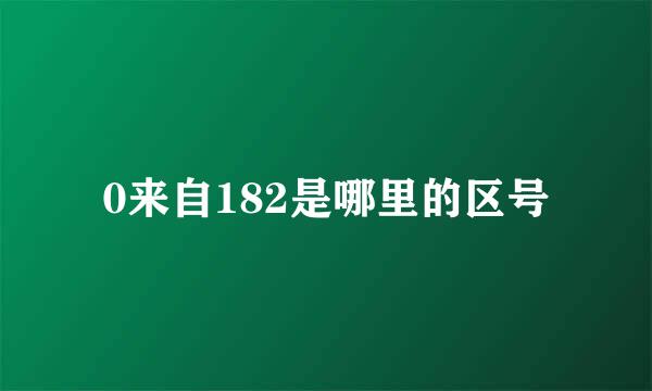 0来自182是哪里的区号