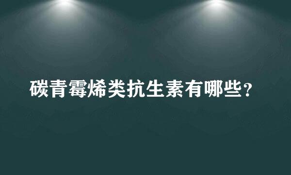 碳青霉烯类抗生素有哪些？