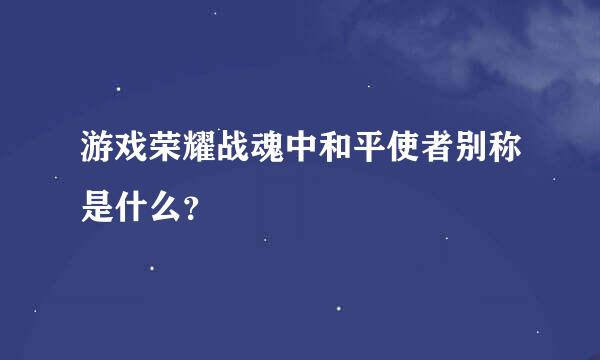 游戏荣耀战魂中和平使者别称是什么？