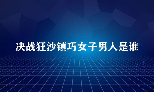 决战狂沙镇巧女子男人是谁