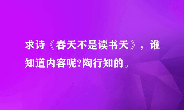 求诗《春天不是读书天》，谁知道内容呢?陶行知的。