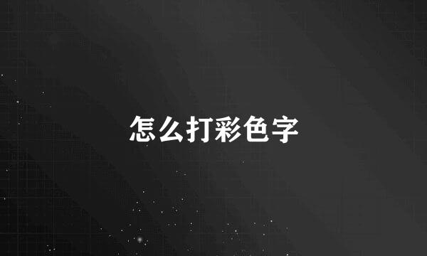 怎么打彩色字