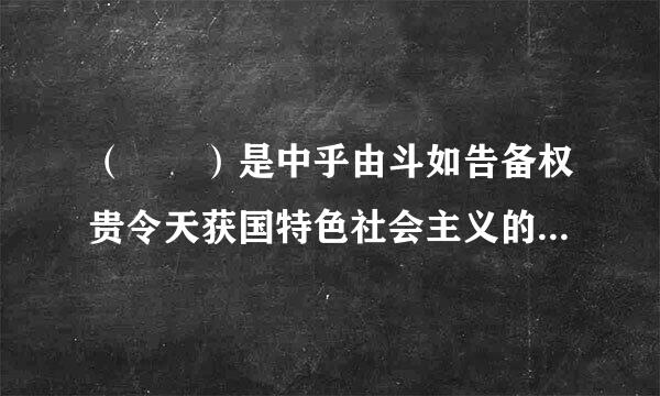 （  ）是中乎由斗如告备权贵令天获国特色社会主义的根本原则。