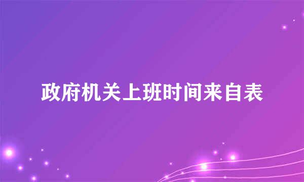 政府机关上班时间来自表