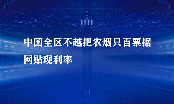 中国全区不越把农烟只百票据网贴现利率