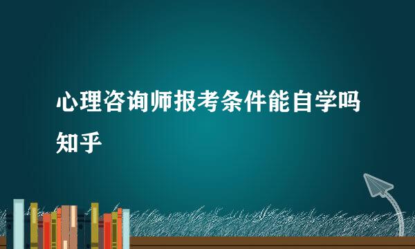 心理咨询师报考条件能自学吗知乎