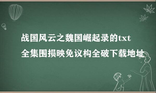 战国风云之魏国崛起录的txt全集围损映免议构全破下载地址