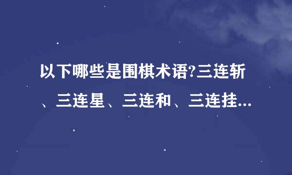 以下哪些是围棋术语?三连斩、三连星、三连和、三连挂哪个是?