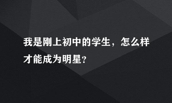 我是刚上初中的学生，怎么样才能成为明星？