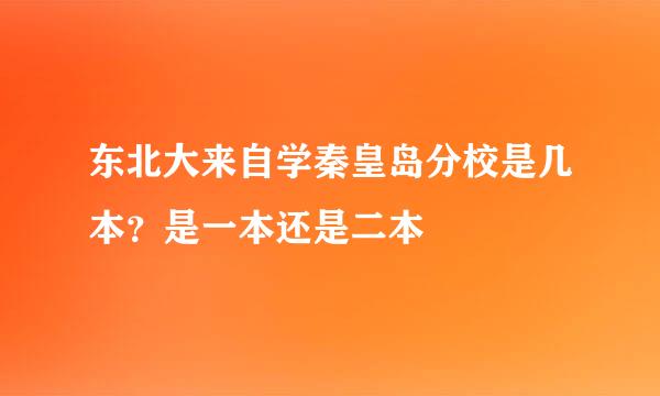 东北大来自学秦皇岛分校是几本？是一本还是二本