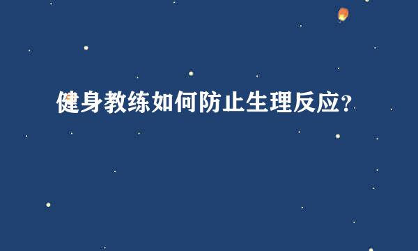 健身教练如何防止生理反应？