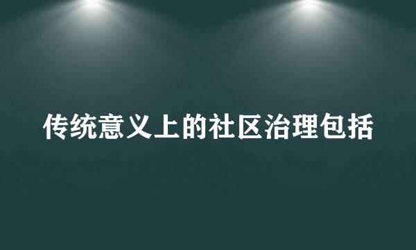 传统意义上的社区治理包括