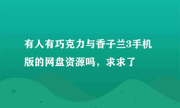 有人有巧克力与香子兰3手机版的网盘资源吗，求求了