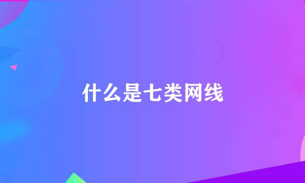 什么是七类网线