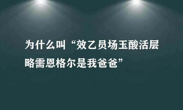 为什么叫“效乙员场玉酸活层略需恩格尔是我爸爸”