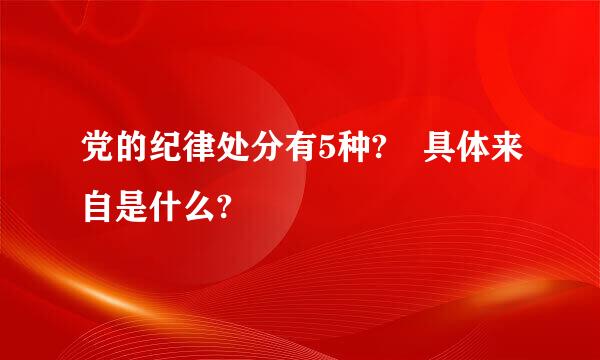 党的纪律处分有5种? 具体来自是什么?