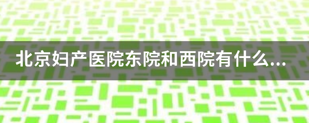 北京妇产医院东院和西院有什么区别？