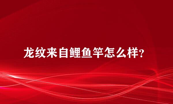 龙纹来自鲤鱼竿怎么样？