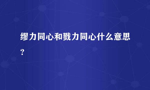 缪力同心和戮力同心什么意思？