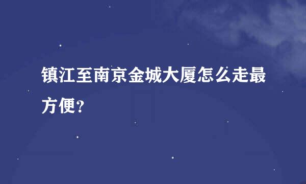 镇江至南京金城大厦怎么走最方便？