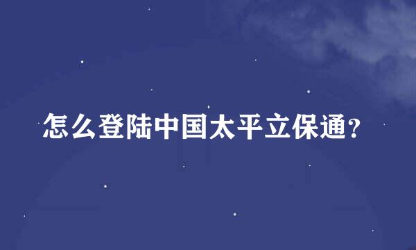 怎么登陆中国太平立保通？