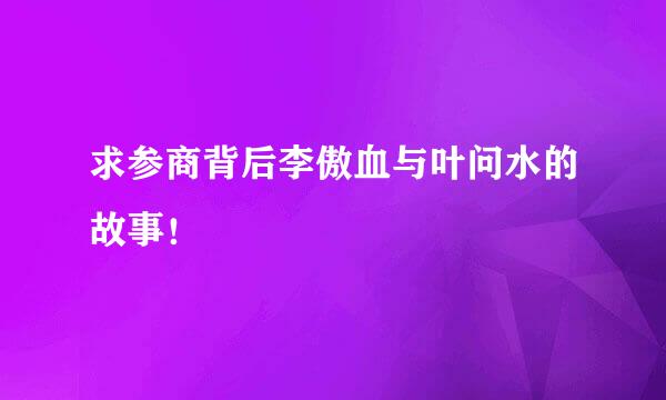 求参商背后李傲血与叶问水的故事！