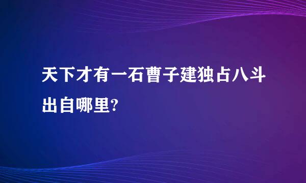 天下才有一石曹子建独占八斗出自哪里?