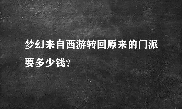 梦幻来自西游转回原来的门派要多少钱？