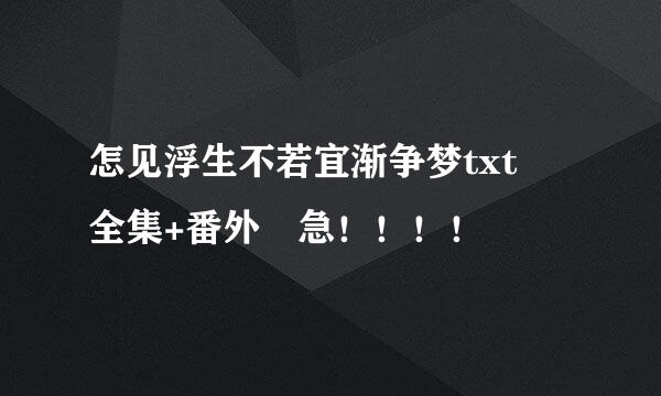 怎见浮生不若宜渐争梦txt 全集+番外 急！！！！