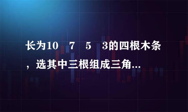 长为10 7 5 3的四根木条，选其中三根组成三角形，有几种选法？为什么