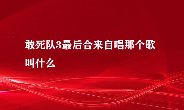 敢死队3最后合来自唱那个歌叫什么