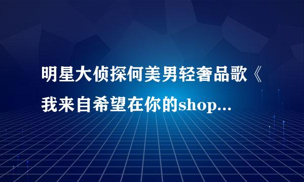 明星大侦探何美男轻奢品歌《我来自希望在你的shopping360问答里》歌词