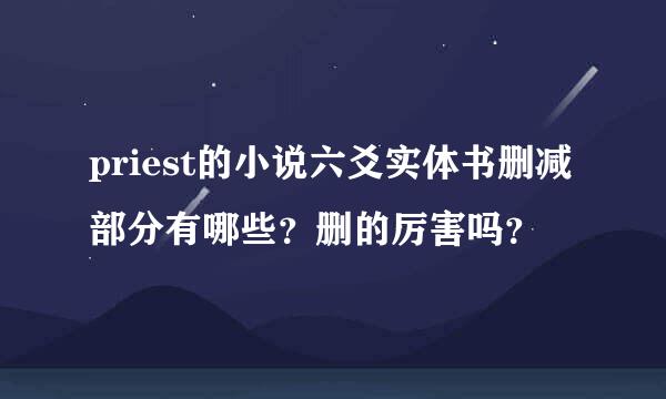 priest的小说六爻实体书删减部分有哪些？删的厉害吗？