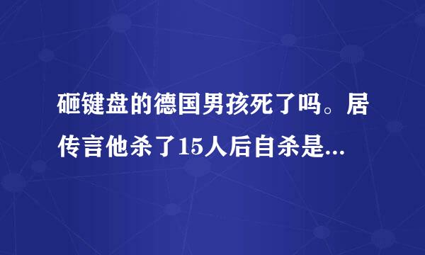 砸键盘的德国男孩死了吗。居传言他杀了15人后自杀是真的吗？