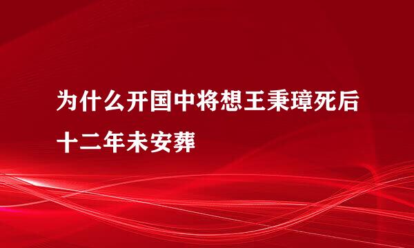 为什么开国中将想王秉璋死后十二年未安葬