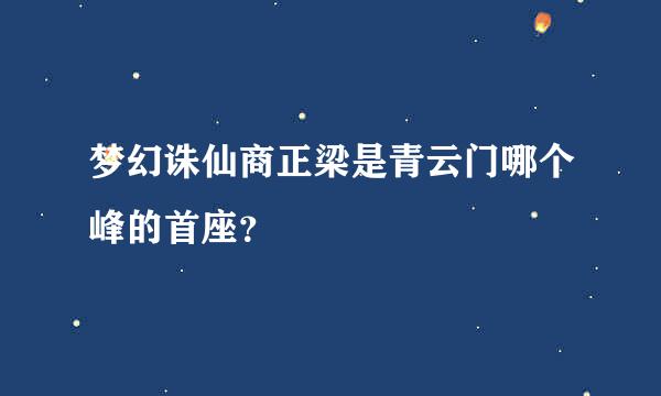 梦幻诛仙商正梁是青云门哪个峰的首座？