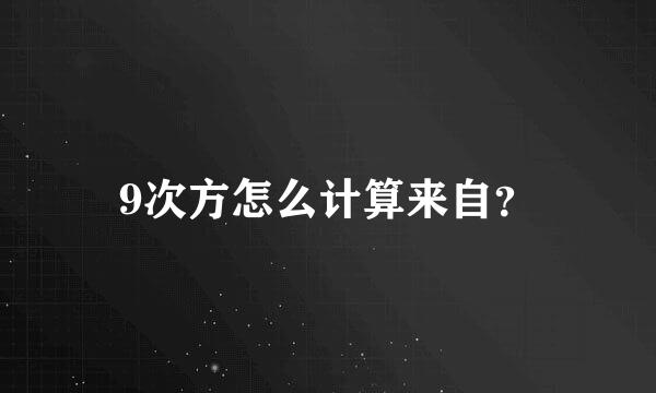 9次方怎么计算来自？