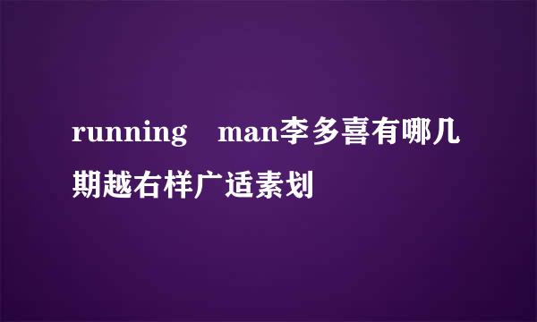 running man李多喜有哪几期越右样广适素划