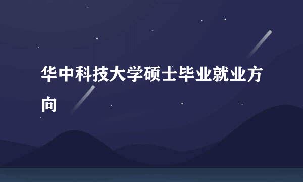 华中科技大学硕士毕业就业方向