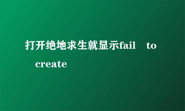 打开绝地求生就显示fail to create