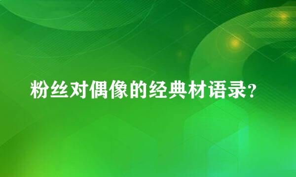 粉丝对偶像的经典材语录？