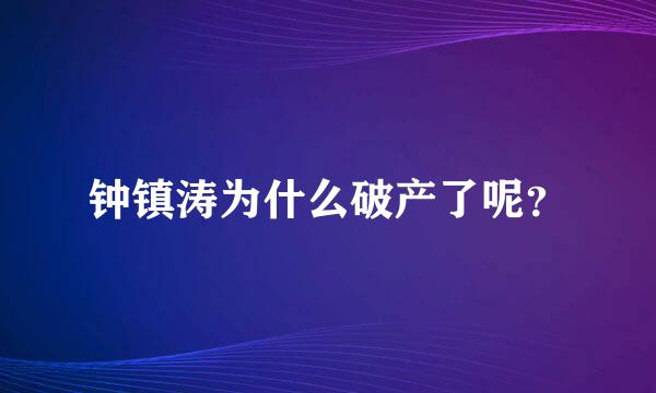 钟镇涛为什么破产了呢？